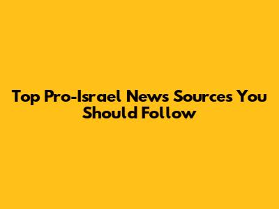 Top Pro-Israel News Sources You Should Follow