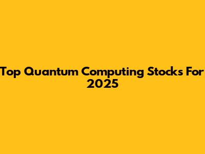 Top Quantum Computing Stocks For 2025