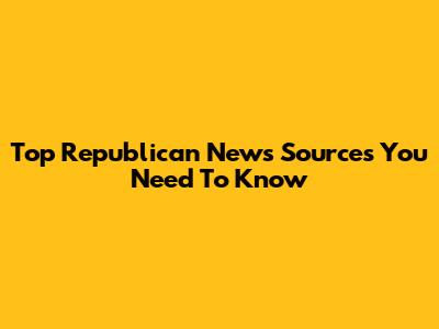 Top Republican News Sources You Need To Know