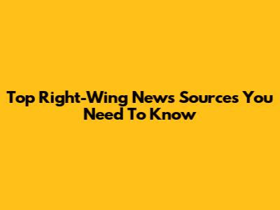 Top Right-Wing News Sources You Need To Know
