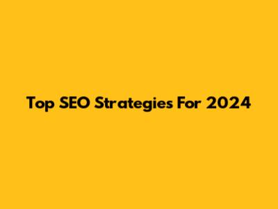 Top SEO Strategies For 2024
