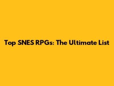 Top SNES RPGs: The Ultimate List