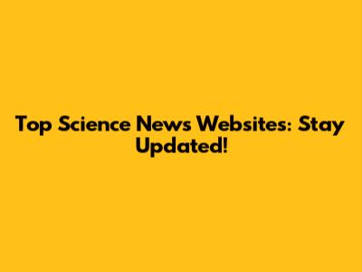 Top Science News Websites: Stay Updated!