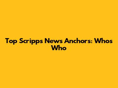 Top Scripps News Anchors: Who's Who