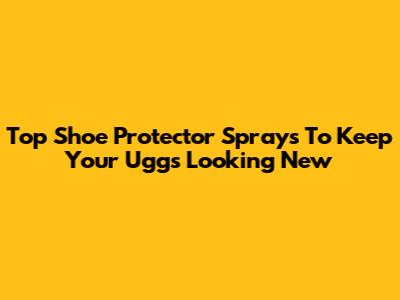 Top Shoe Protector Sprays To Keep Your Uggs Looking New