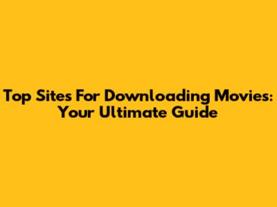 Top Sites For Downloading Movies: Your Ultimate Guide