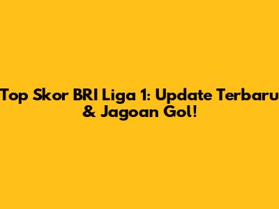 Top Skor BRI Liga 1: Update Terbaru & Jagoan Gol!
