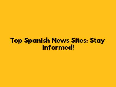 Top Spanish News Sites: Stay Informed!
