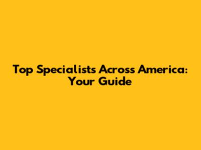 Top Specialists Across America: Your Guide