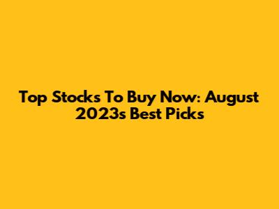 Top Stocks To Buy Now: August 2023's Best Picks