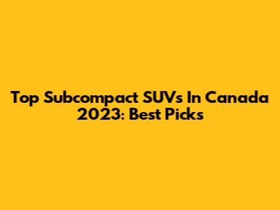 Top Subcompact SUVs In Canada 2023: Best Picks