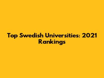Top Swedish Universities: 2021 Rankings