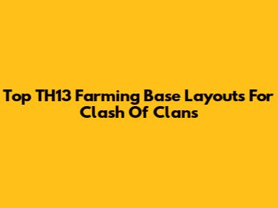 Top TH13 Farming Base Layouts For Clash Of Clans