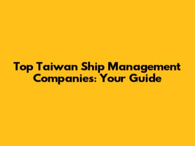 Top Taiwan Ship Management Companies: Your Guide