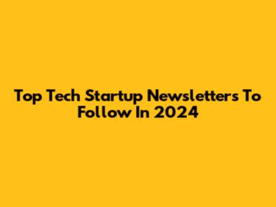 Top Tech Startup Newsletters To Follow In 2024