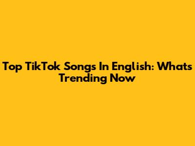 Top TikTok Songs In English: What's Trending Now