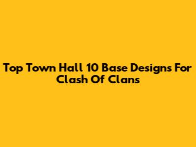 Top Town Hall 10 Base Designs For Clash Of Clans