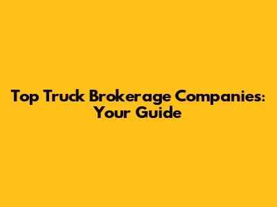 Top Truck Brokerage Companies: Your Guide