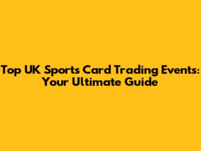 Top UK Sports Card Trading Events: Your Ultimate Guide