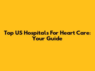 Top US Hospitals For Heart Care: Your Guide