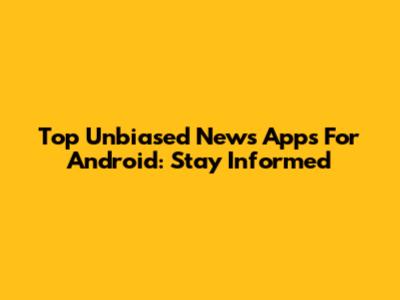 Top Unbiased News Apps For Android: Stay Informed
