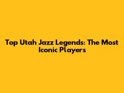Top Utah Jazz Legends: The Most Iconic Players
