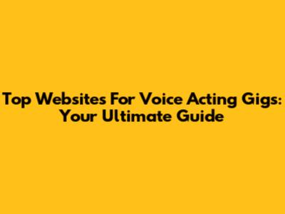 Top Websites For Voice Acting Gigs: Your Ultimate Guide