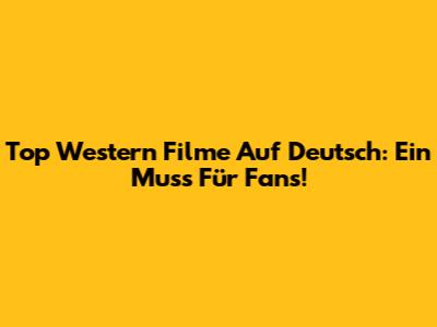 Top Western Filme Auf Deutsch: Ein Muss Für Fans!