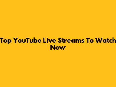 Top YouTube Live Streams To Watch Now