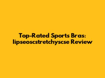 Top-Rated Sports Bras: Iipseoscstretchyscse Review