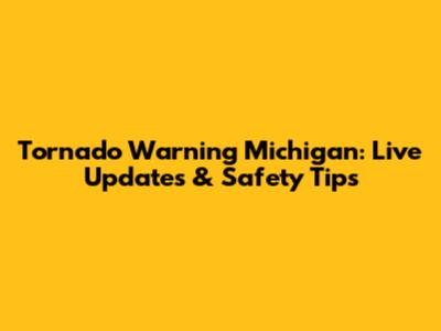 Tornado Warning Michigan: Live Updates & Safety Tips