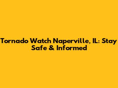 Tornado Watch Naperville, IL: Stay Safe & Informed