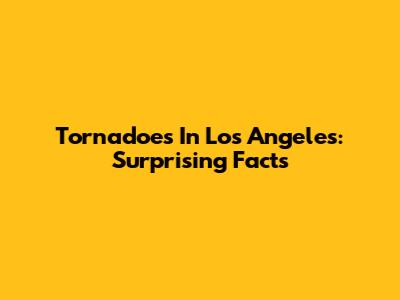 Tornadoes In Los Angeles: Surprising Facts