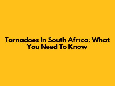 Tornadoes In South Africa: What You Need To Know