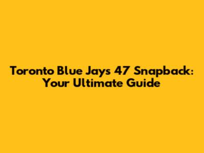 Toronto Blue Jays '47 Snapback: Your Ultimate Guide