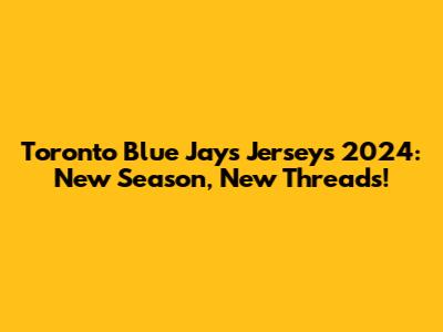 Toronto Blue Jays Jerseys 2024: New Season, New Threads!