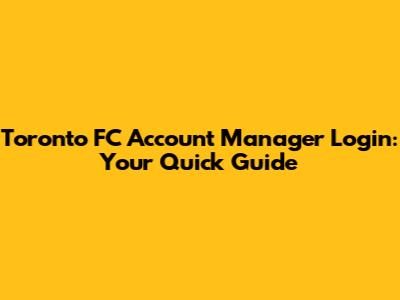 Toronto FC Account Manager Login: Your Quick Guide