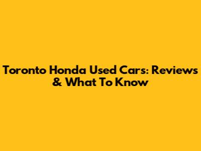 Toronto Honda Used Cars: Reviews & What To Know
