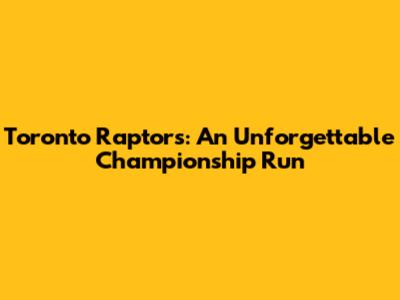 Toronto Raptors: An Unforgettable Championship Run