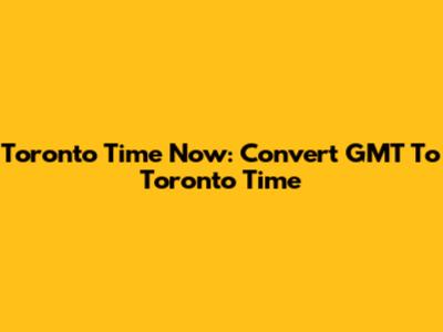 Toronto Time Now: Convert GMT To Toronto Time