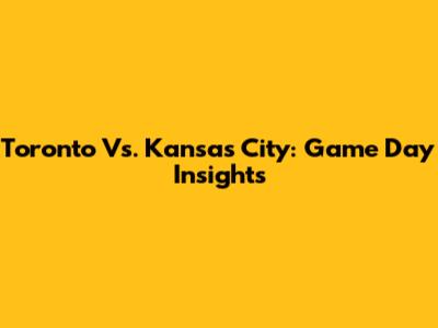 Toronto Vs. Kansas City: Game Day Insights