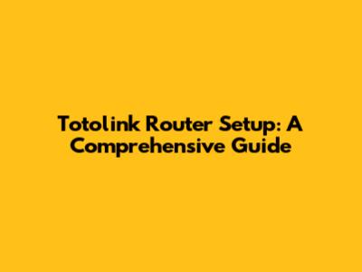 Totolink Router Setup: A Comprehensive Guide