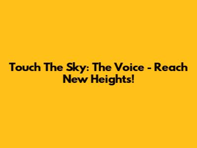 Touch The Sky: The Voice - Reach New Heights!