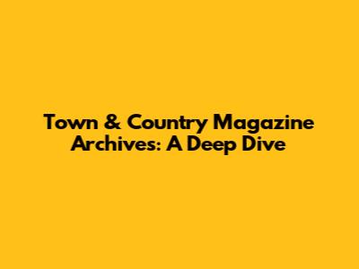 Town & Country Magazine Archives: A Deep Dive