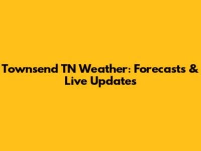 Townsend TN Weather: Forecasts & Live Updates