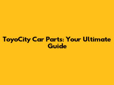 ToyoCity Car Parts: Your Ultimate Guide