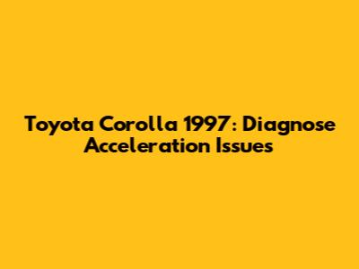 Toyota Corolla 1997: Diagnose Acceleration Issues