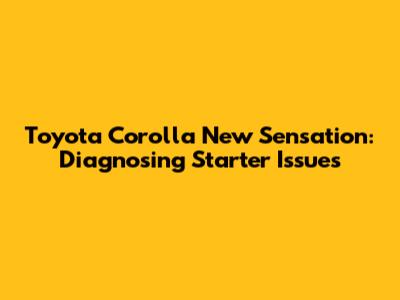 Toyota Corolla New Sensation: Diagnosing Starter Issues