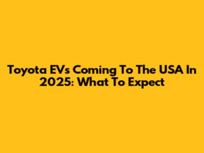 Toyota EVs Coming To The USA In 2025: What To Expect