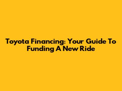 Toyota Financing: Your Guide To Funding A New Ride